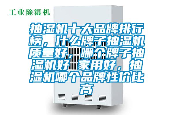 抽濕機十大品牌排行榜，什么牌子抽濕機質(zhì)量好，哪個牌子抽濕機好 家用好，抽濕機哪個品牌性價比高