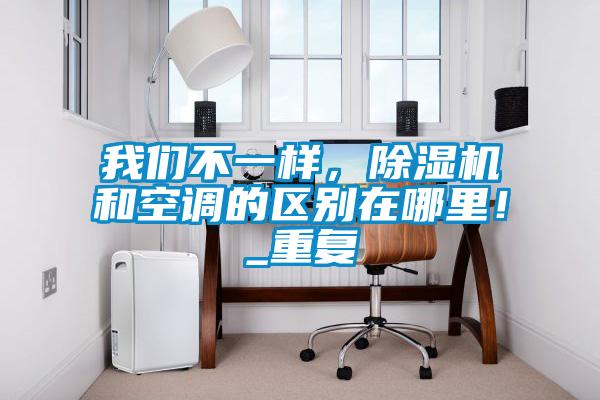 我們不一樣，除濕機和空調(diào)的區(qū)別在哪里！_重復