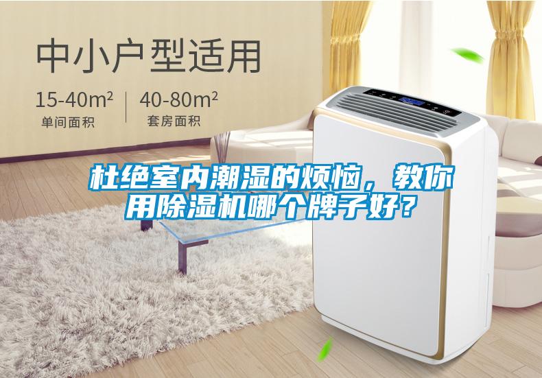 杜絕室內(nèi)潮濕的煩惱，教你用除濕機(jī)哪個(gè)牌子好？
