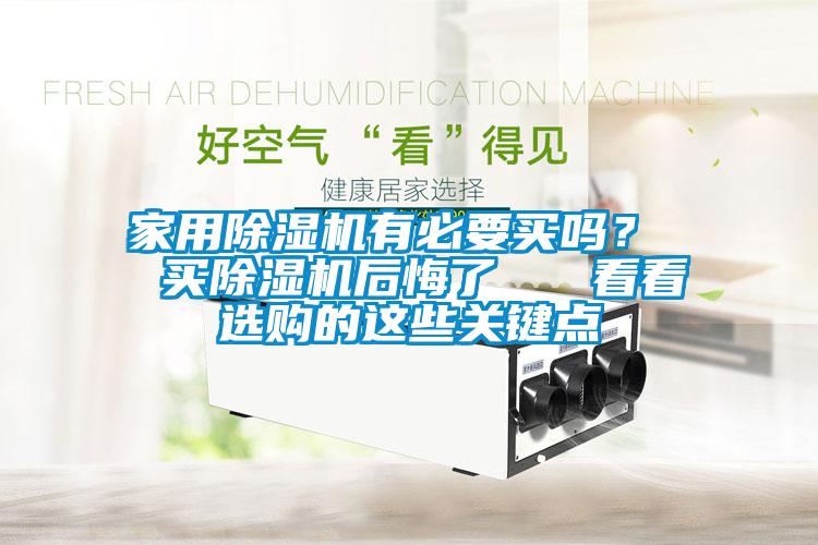 家用除濕機(jī)有必要買嗎？  買除濕機(jī)后悔了   看看選購的這些關(guān)鍵點