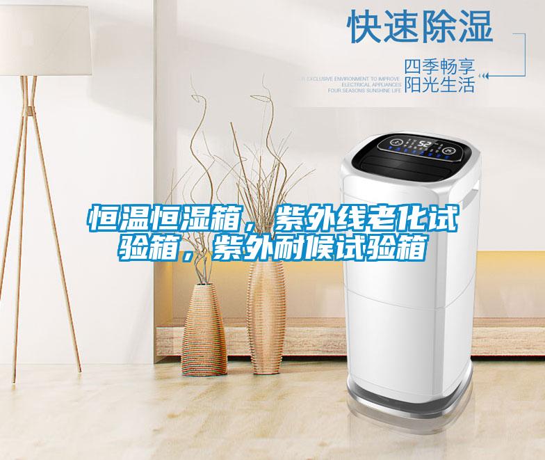 恒溫恒濕箱，紫外線老化試驗(yàn)箱，紫外耐候試驗(yàn)箱