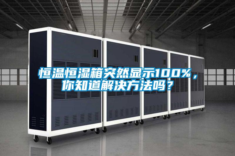 恒溫恒濕箱突然顯示100%，你知道解決方法嗎？