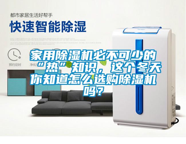家用除濕機(jī)必不可少的“熱”知識，這個(gè)冬天你知道怎么選購除濕機(jī)嗎？