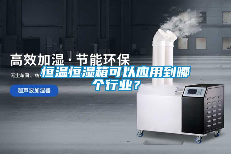 恒溫恒濕箱可以應(yīng)用到哪個(gè)行業(yè)？