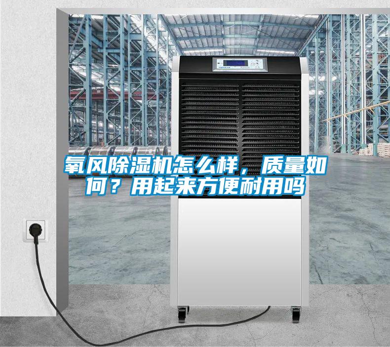 氧風(fēng)除濕機怎么樣，質(zhì)量如何？用起來方便耐用嗎