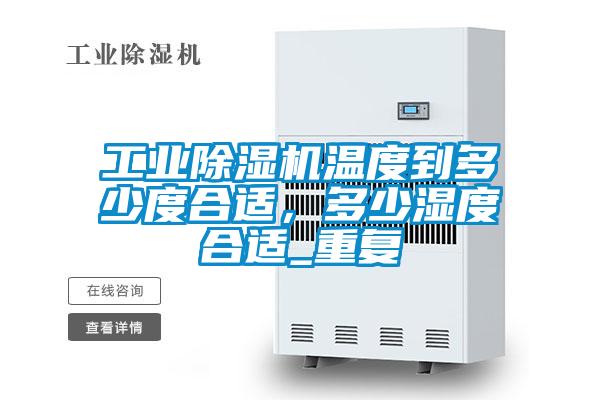 工業(yè)除濕機(jī)溫度到多少度合適，多少濕度合適_重復(fù)