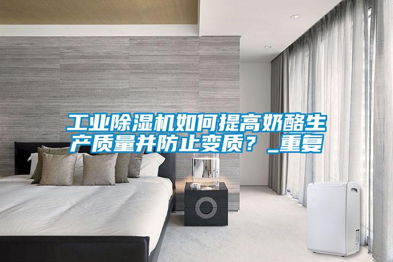 工業(yè)除濕機如何提高奶酪生產(chǎn)質(zhì)量并防止變質(zhì)？_重復(fù)