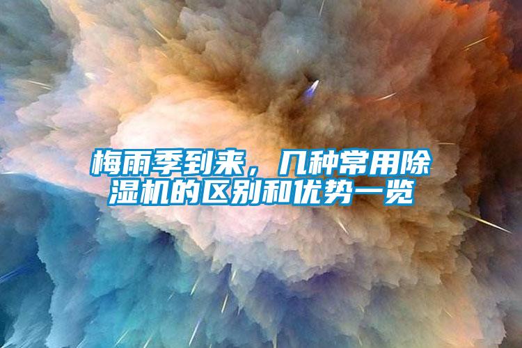 梅雨季到來，幾種常用除濕機(jī)的區(qū)別和優(yōu)勢一覽