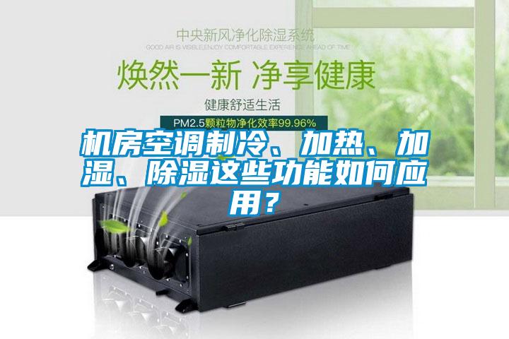 機房空調(diào)制冷、加熱、加濕、除濕這些功能如何應(yīng)用？