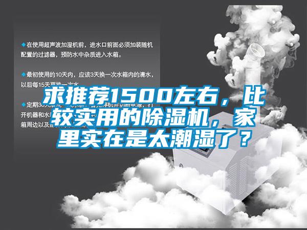 求推薦1500左右，比較實用的除濕機，家里實在是太潮濕了？