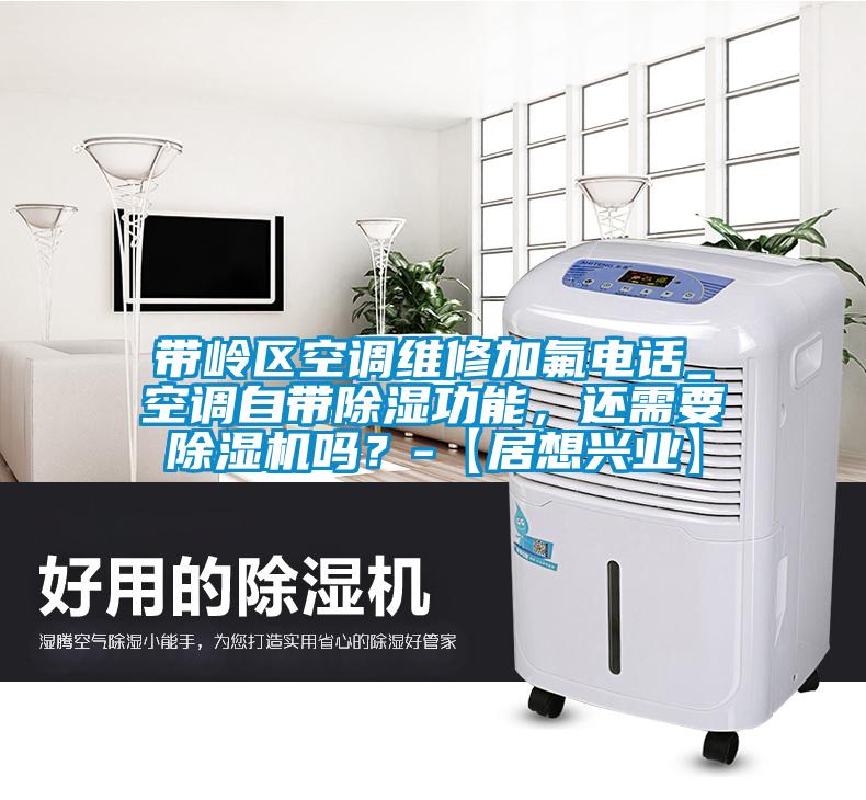 帶嶺區(qū)空調(diào)維修加氟電話_空調(diào)自帶除濕功能，還需要除濕機(jī)嗎？-【居想興業(yè)】
