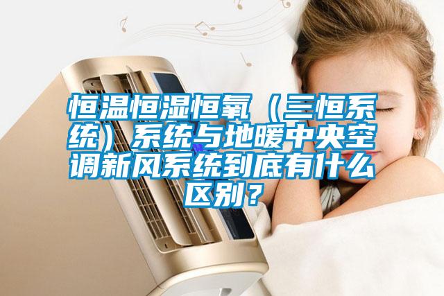 恒溫恒濕恒氧（三恒系統(tǒng)）系統(tǒng)與地暖中央空調(diào)新風(fēng)系統(tǒng)到底有什么區(qū)別？
