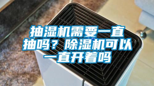 抽濕機(jī)需要一直抽嗎？除濕機(jī)可以一直開著嗎