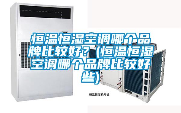 恒溫恒濕空調(diào)哪個(gè)品牌比較好？(恒溫恒濕空調(diào)哪個(gè)品牌比較好些)