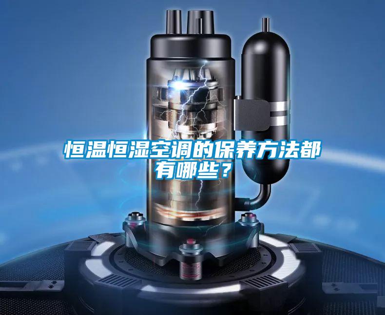 恒溫恒濕空調(diào)的保養(yǎng)方法都有哪些？