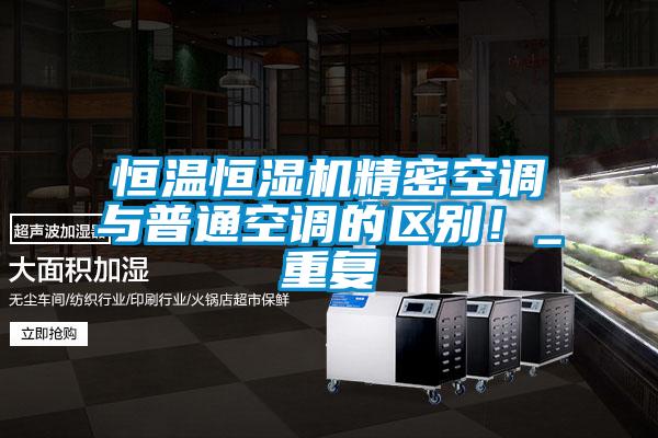 恒溫恒濕機(jī)精密空調(diào)與普通空調(diào)的區(qū)別！_重復(fù)