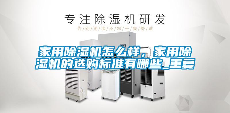 家用除濕機(jī)怎么樣，家用除濕機(jī)的選購標(biāo)準(zhǔn)有哪些_重復(fù)