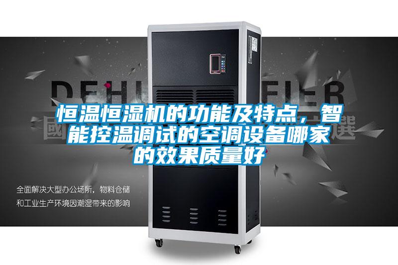 恒溫恒濕機的功能及特點，智能控溫調(diào)試的空調(diào)設備哪家的效果質(zhì)量好