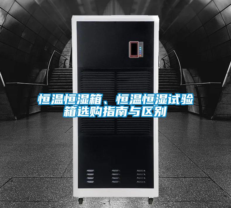恒溫恒濕箱、恒溫恒濕試驗箱選購指南與區(qū)別