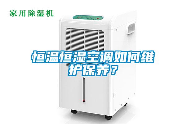 恒溫恒濕空調(diào)如何維護(hù)保養(yǎng)？