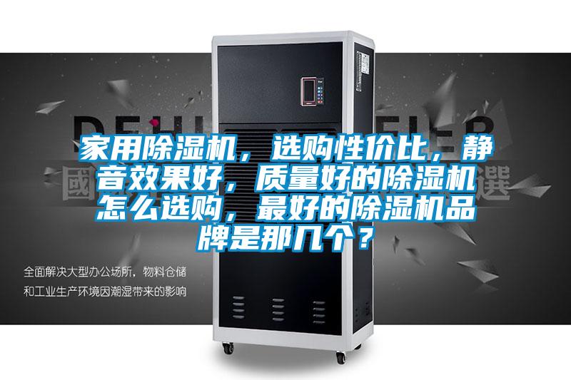 家用除濕機(jī)，選購性價(jià)比，靜音效果好，質(zhì)量好的除濕機(jī)怎么選購，最好的除濕機(jī)品牌是那幾個(gè)？