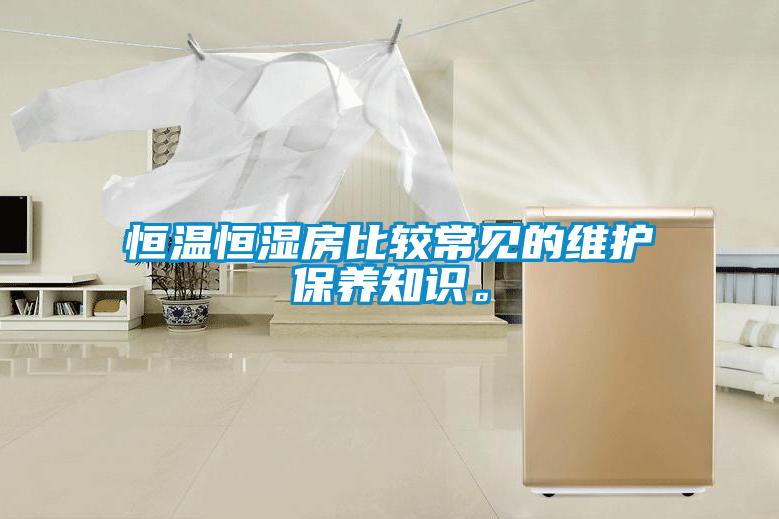 恒溫恒濕房比較常見(jiàn)的維護(hù)保養(yǎng)知識(shí)。