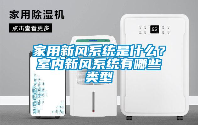 家用新風(fēng)系統(tǒng)是什么？室內(nèi)新風(fēng)系統(tǒng)有哪些類型