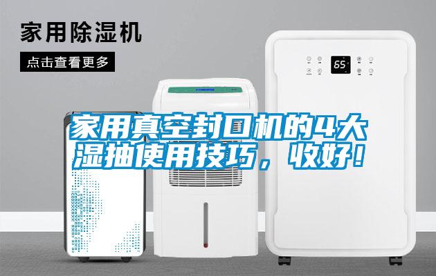 家用真空封口機(jī)的4大濕抽使用技巧，收好！