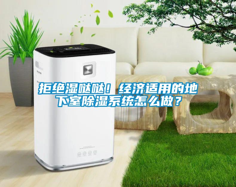 拒絕濕噠噠！經(jīng)濟適用的地下室除濕系統(tǒng)怎么做？