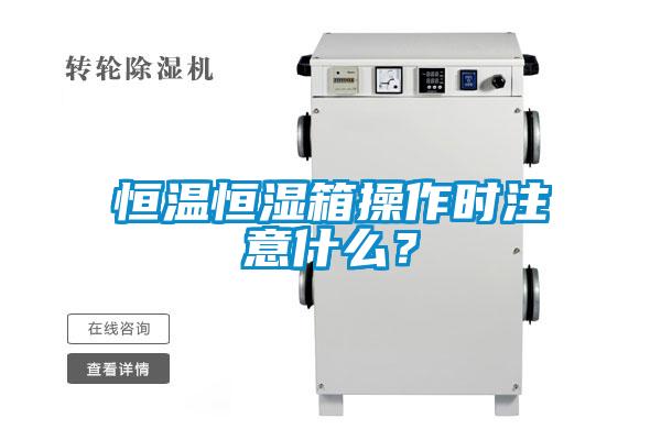 恒溫恒濕箱操作時(shí)注意什么？