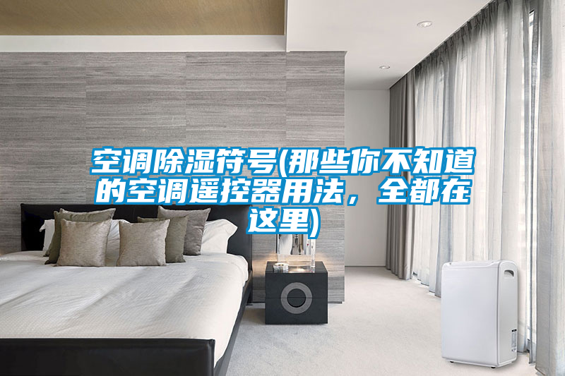 空調(diào)除濕符號(hào)(那些你不知道的空調(diào)遙控器用法，全都在這里)