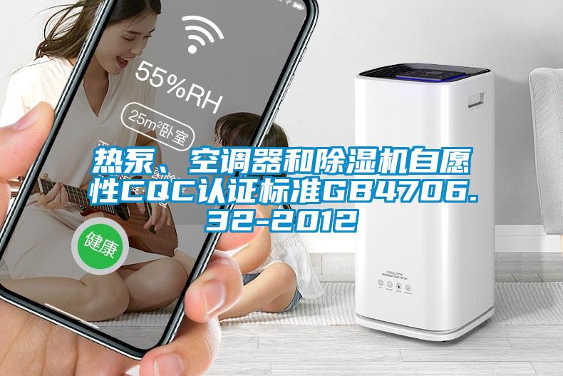 熱泵、空調(diào)器和除濕機自愿性CQC認證標準GB4706.32-2012