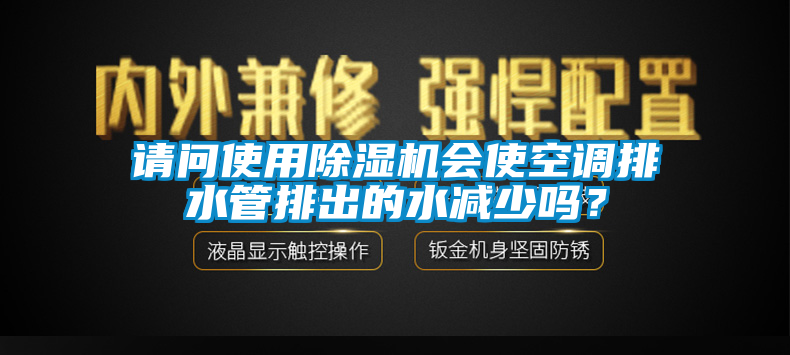 請(qǐng)問(wèn)使用除濕機(jī)會(huì)使空調(diào)排水管排出的水減少嗎？