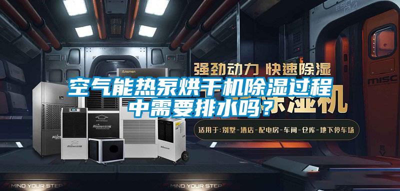 空氣能熱泵烘干機除濕過程中需要排水嗎？