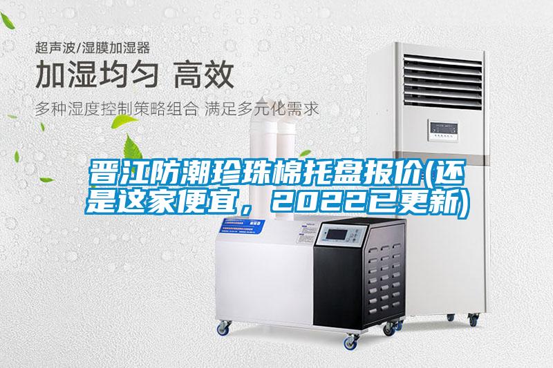 晉江防潮珍珠棉托盤(pán)報(bào)價(jià)(還是這家便宜，2022已更新)