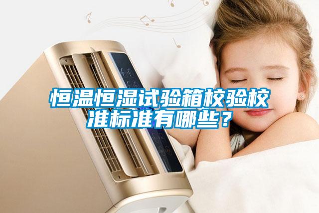 恒溫恒濕試驗(yàn)箱校驗(yàn)校準(zhǔn)標(biāo)準(zhǔn)有哪些？