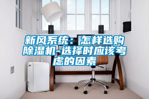 新風(fēng)系統(tǒng)：怎樣選購除濕機(jī)-選擇時應(yīng)該考慮的因素