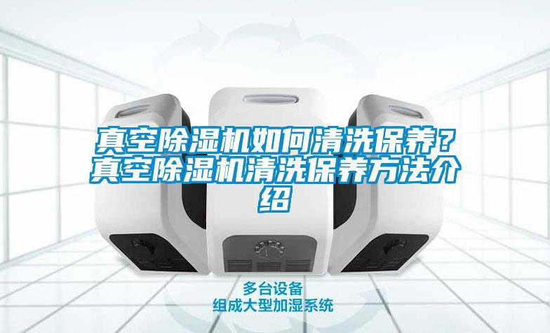 真空除濕機如何清洗保養(yǎng)？真空除濕機清洗保養(yǎng)方法介紹
