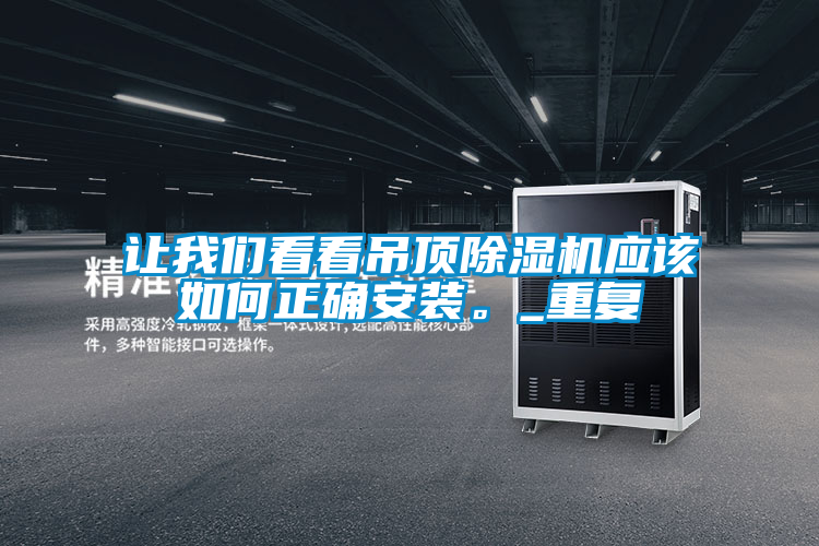 讓我們看看吊頂除濕機(jī)應(yīng)該如何正確安裝。_重復(fù)