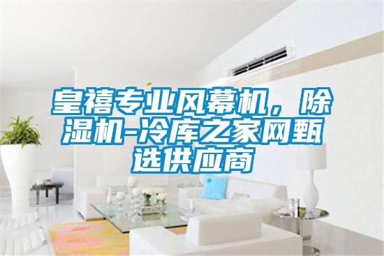 皇禧專業(yè)風(fēng)幕機(jī)，除濕機(jī)-冷庫(kù)之家網(wǎng)甄選供應(yīng)商