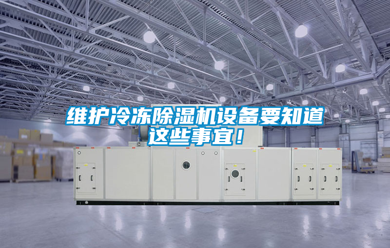 維護冷凍除濕機設(shè)備要知道這些事宜！