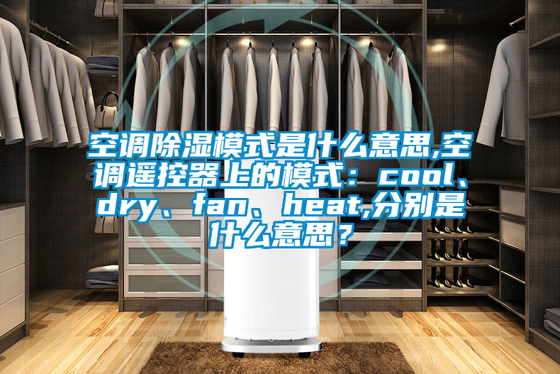 空調(diào)除濕模式是什么意思,空調(diào)遙控器上的模式：cool、dry、fan、heat,分別是什么意思？