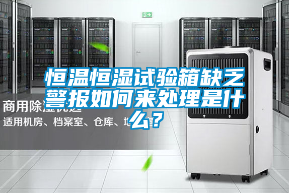 恒溫恒濕試驗(yàn)箱缺乏警報(bào)如何來處理是什么？