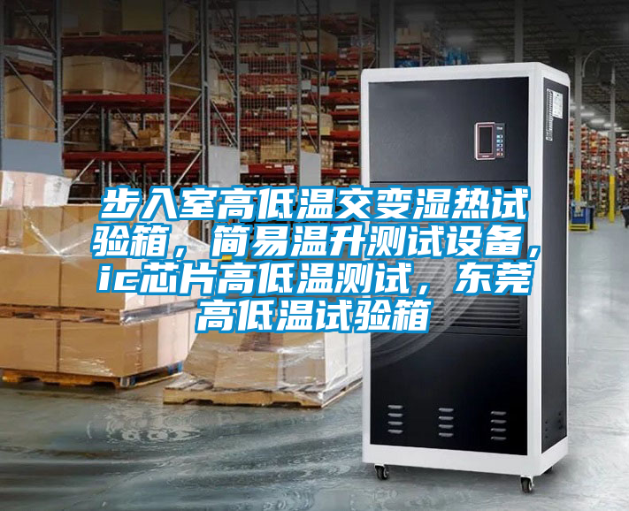 步入室高低溫交變濕熱試驗(yàn)箱，簡(jiǎn)易溫升測(cè)試設(shè)備，ic芯片高低溫測(cè)試，東莞高低溫試驗(yàn)箱