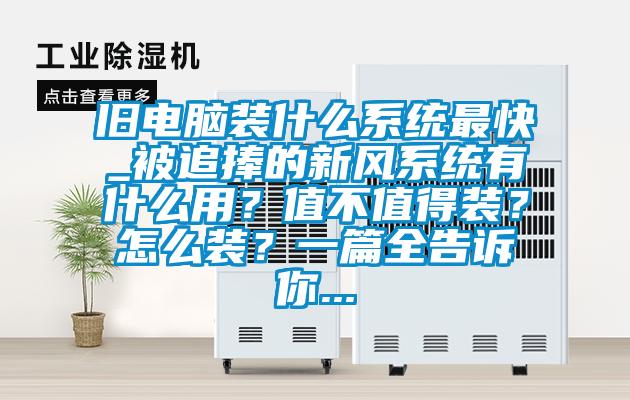 舊電腦裝什么系統(tǒng)最快_被追捧的新風(fēng)系統(tǒng)有什么用？值不值得裝？怎么裝？一篇全告訴你...