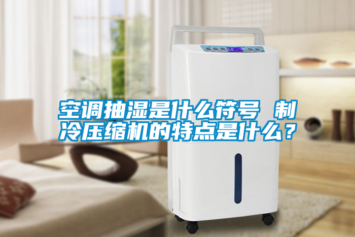空調(diào)抽濕是什么符號 制冷壓縮機的特點是什么？