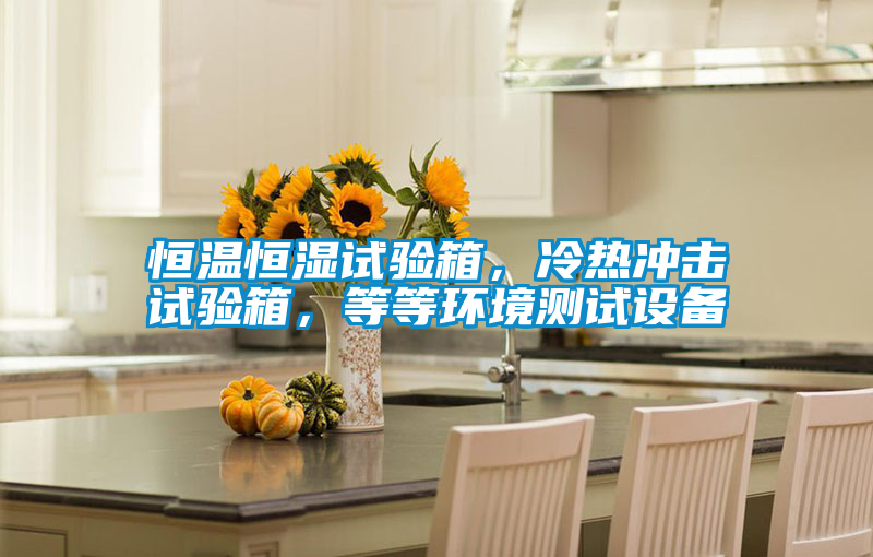 恒溫恒濕試驗(yàn)箱，冷熱沖擊試驗(yàn)箱，等等環(huán)境測(cè)試設(shè)備