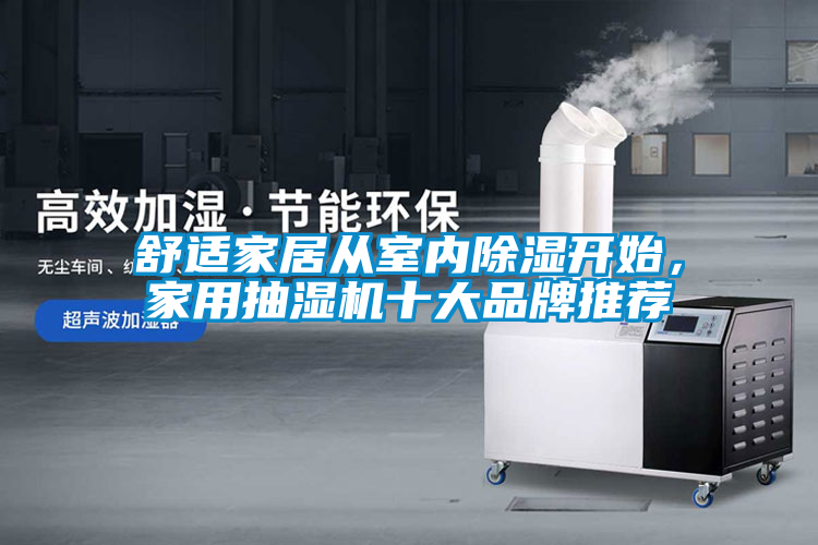 舒適家居從室內(nèi)除濕開(kāi)始，家用抽濕機(jī)十大品牌推薦