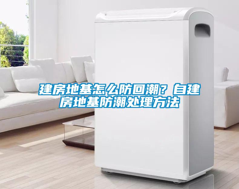 建房地基怎么防回潮？自建房地基防潮處理方法