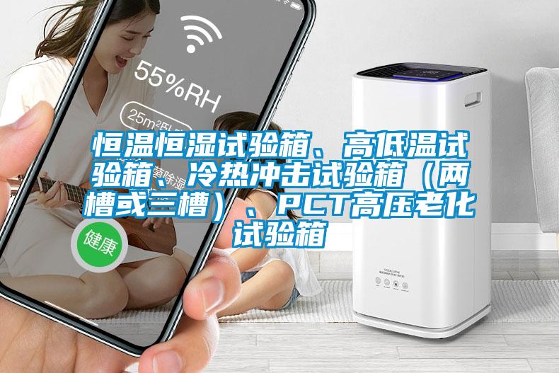 恒溫恒濕試驗箱、高低溫試驗箱、冷熱沖擊試驗箱（兩槽或三槽）、PCT高壓老化試驗箱